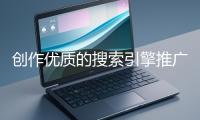 創(chuàng)作優(yōu)質(zhì)的搜索引擎推廣文案有哪些技巧？