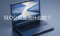 SEO公司是做什么的？科普一下